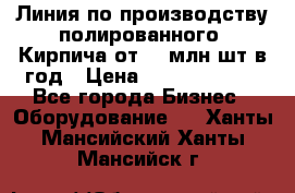 Линия по производству полированного  Кирпича от 70 млн.шт.в год › Цена ­ 182 500 000 - Все города Бизнес » Оборудование   . Ханты-Мансийский,Ханты-Мансийск г.